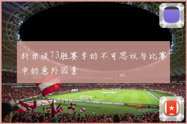 科尔谈73胜赛季的不可思议与比赛中的意外因素