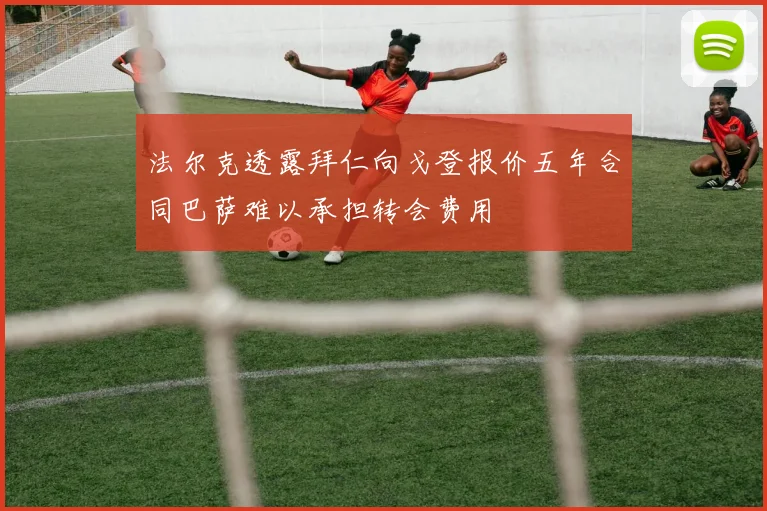 法尔克透露拜仁向戈登报价五年合同巴萨难以承担转会费用