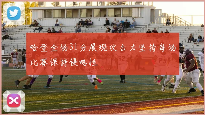 哈登全场31分展现攻击力坚持每场比赛保持侵略性