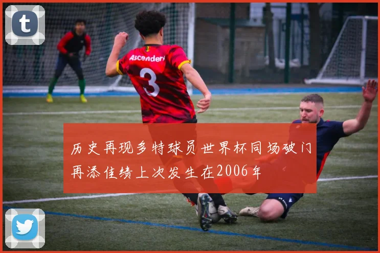 历史再现多特球员世界杯同场破门再添佳绩上次发生在2006年