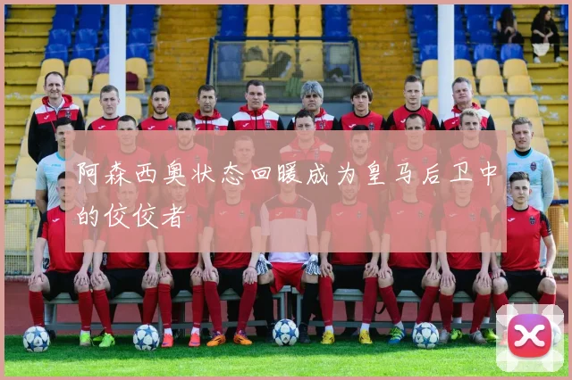 阿森西奥状态回暖成为皇马后卫中的佼佼者