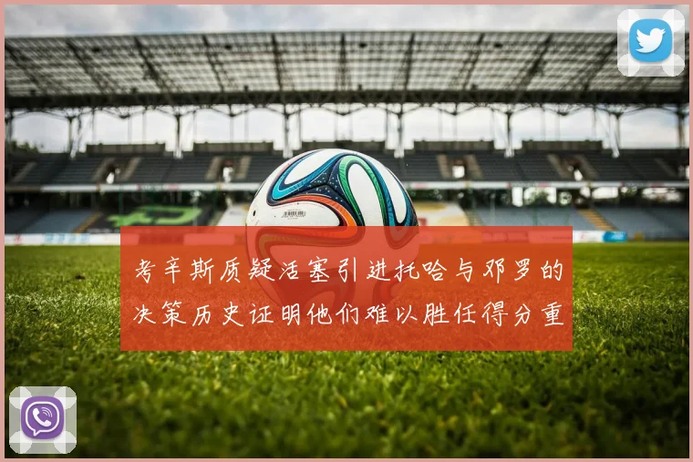考辛斯质疑活塞引进托哈与邓罗的决策历史证明他们难以胜任得分重任