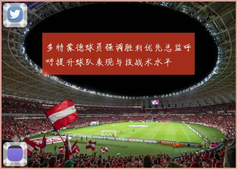 多特蒙德球员强调胜利优先总监呼吁提升球队表现与技战术水平