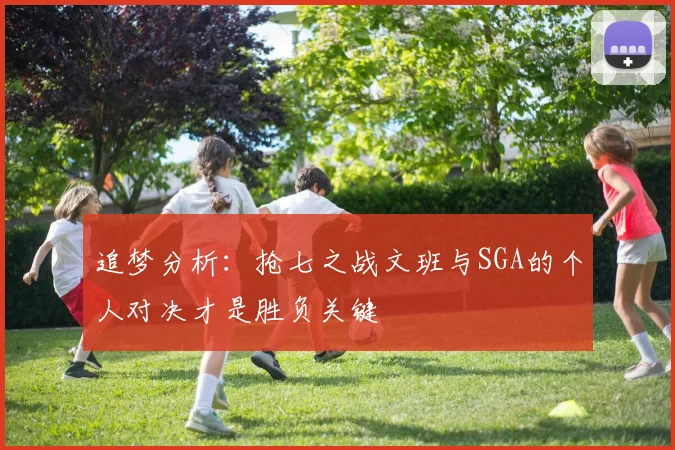 追梦分析：抢七之战文班与SGA的个人对决才是胜负关键
