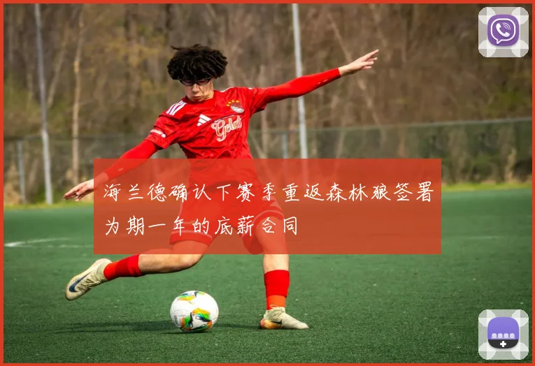 海兰德确认下赛季重返森林狼签署为期一年的底薪合同